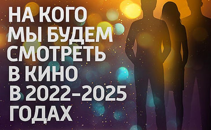 На кого зритель будет смотреть в кино в 2022–2025 годах?
